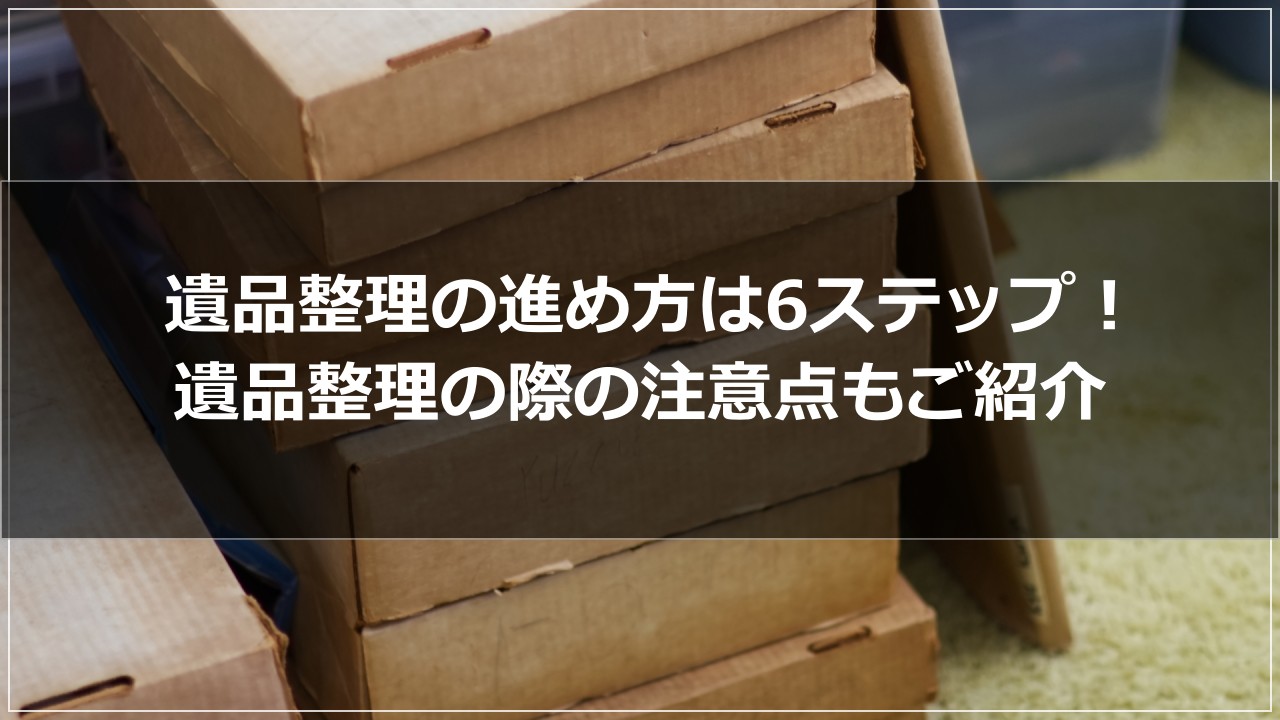 遺品整理の進め方は6ステップ！遺品整理の際の注意点もご紹介 | ロウシキ